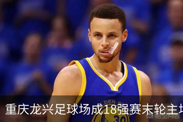 重庆龙兴足球场成18强赛末轮主场，或可安排中甲测试